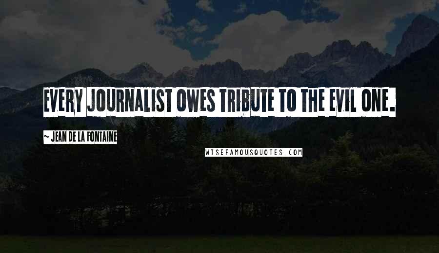 Jean De La Fontaine Quotes: Every journalist owes tribute to the evil one.