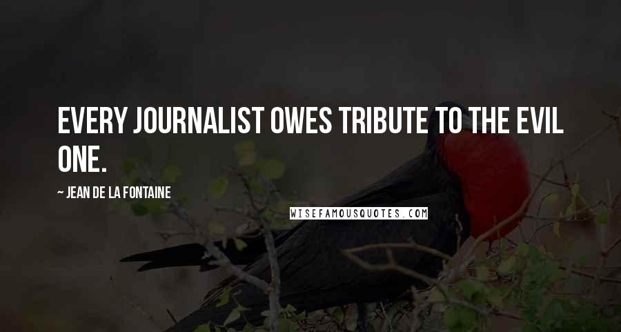 Jean De La Fontaine Quotes: Every journalist owes tribute to the evil one.