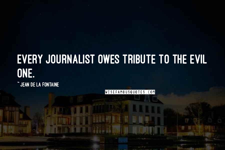 Jean De La Fontaine Quotes: Every journalist owes tribute to the evil one.