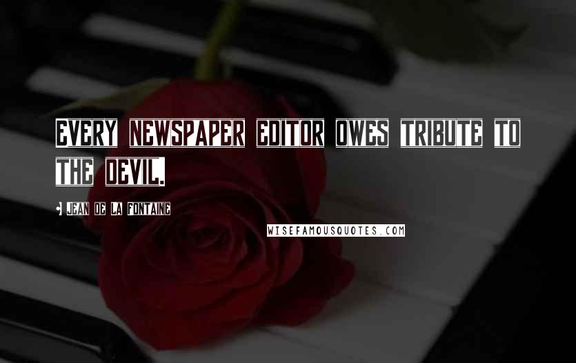 Jean De La Fontaine Quotes: Every newspaper editor owes tribute to the devil.