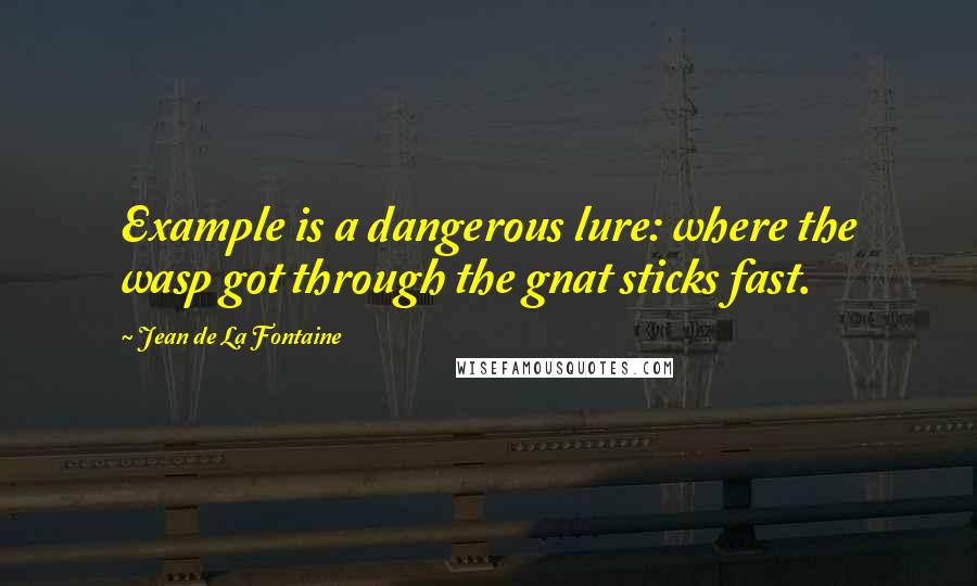 Jean De La Fontaine Quotes: Example is a dangerous lure: where the wasp got through the gnat sticks fast.