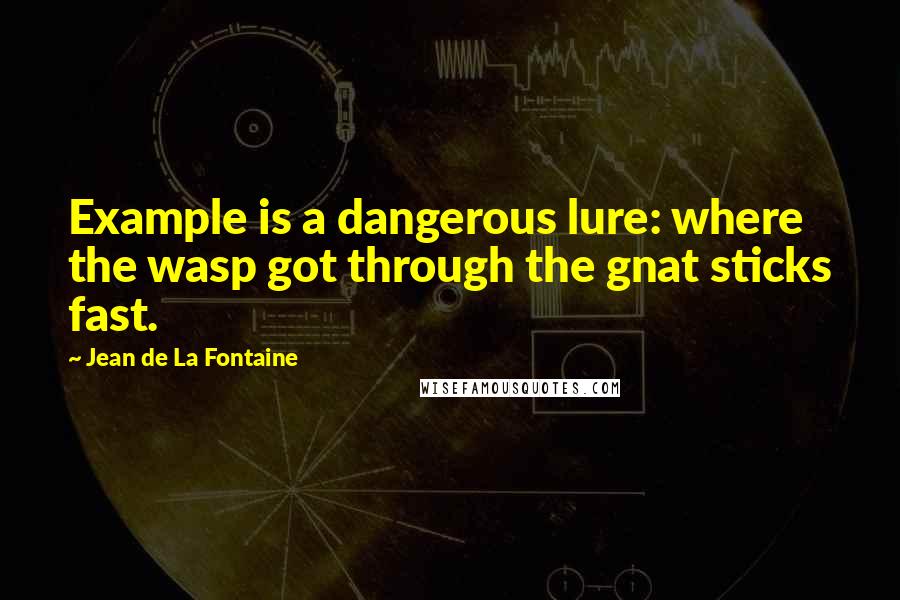 Jean De La Fontaine Quotes: Example is a dangerous lure: where the wasp got through the gnat sticks fast.