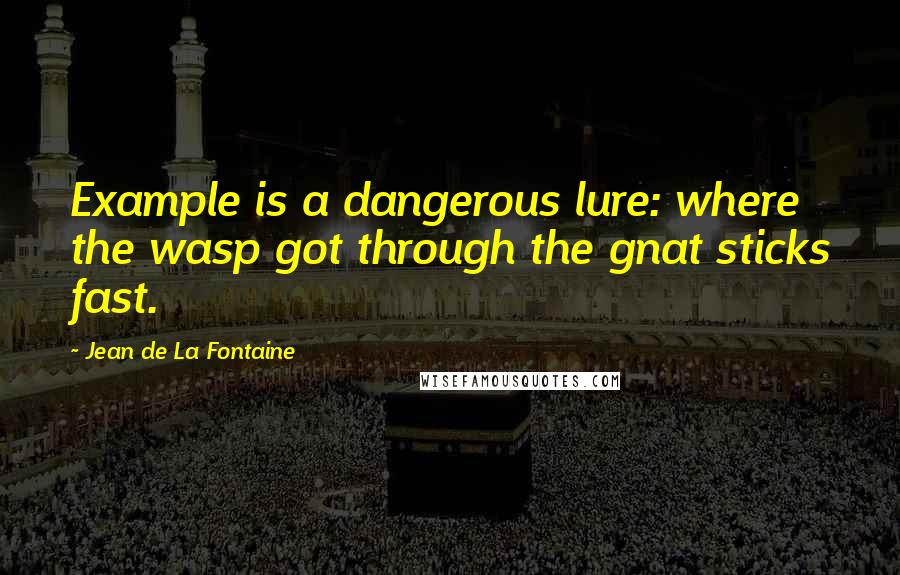 Jean De La Fontaine Quotes: Example is a dangerous lure: where the wasp got through the gnat sticks fast.