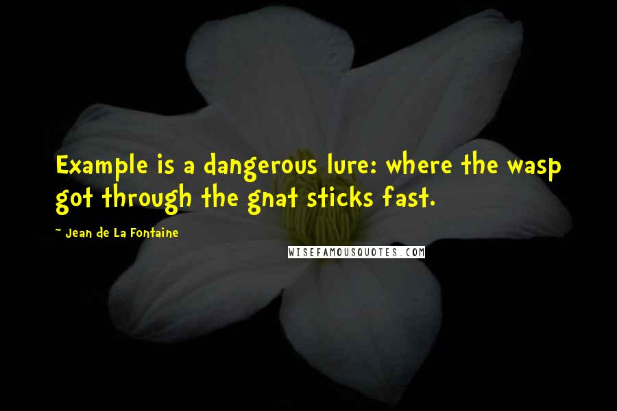 Jean De La Fontaine Quotes: Example is a dangerous lure: where the wasp got through the gnat sticks fast.