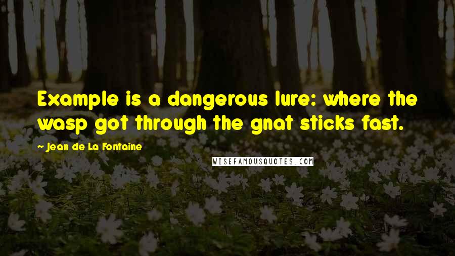 Jean De La Fontaine Quotes: Example is a dangerous lure: where the wasp got through the gnat sticks fast.