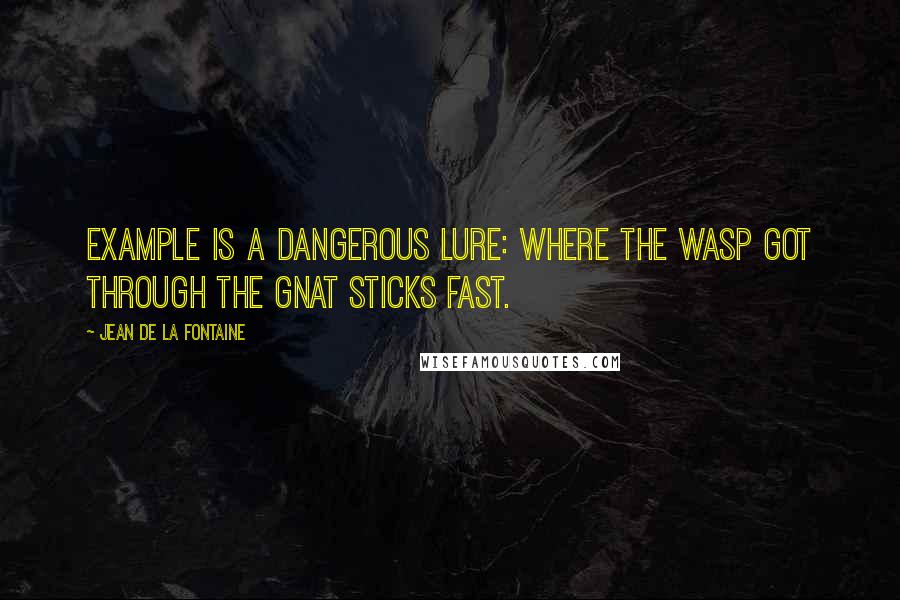 Jean De La Fontaine Quotes: Example is a dangerous lure: where the wasp got through the gnat sticks fast.