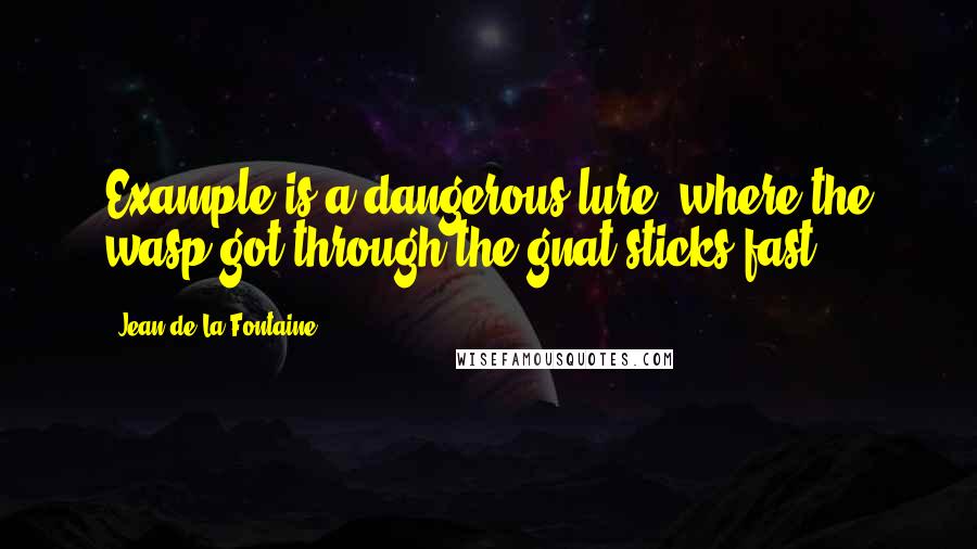 Jean De La Fontaine Quotes: Example is a dangerous lure: where the wasp got through the gnat sticks fast.