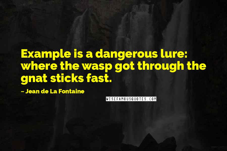 Jean De La Fontaine Quotes: Example is a dangerous lure: where the wasp got through the gnat sticks fast.