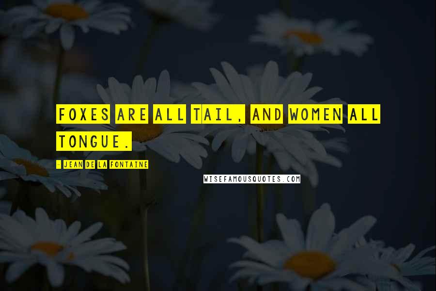 Jean De La Fontaine Quotes: Foxes are all tail, and women all tongue.