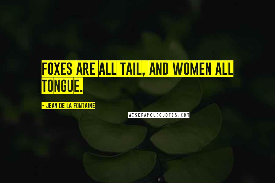 Jean De La Fontaine Quotes: Foxes are all tail, and women all tongue.