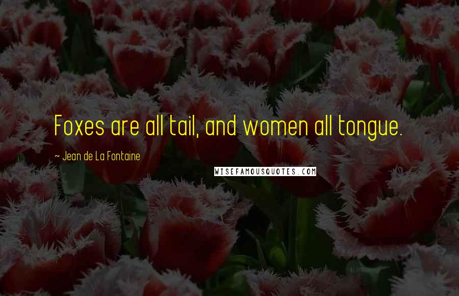 Jean De La Fontaine Quotes: Foxes are all tail, and women all tongue.