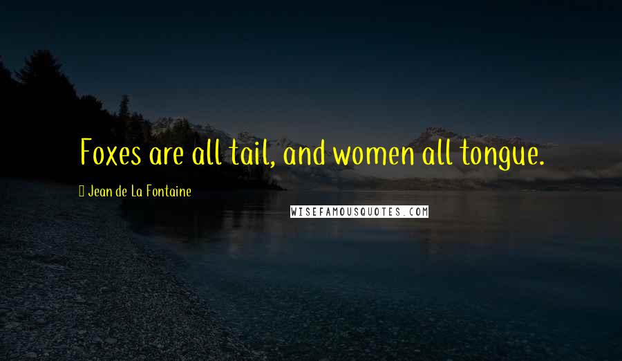 Jean De La Fontaine Quotes: Foxes are all tail, and women all tongue.