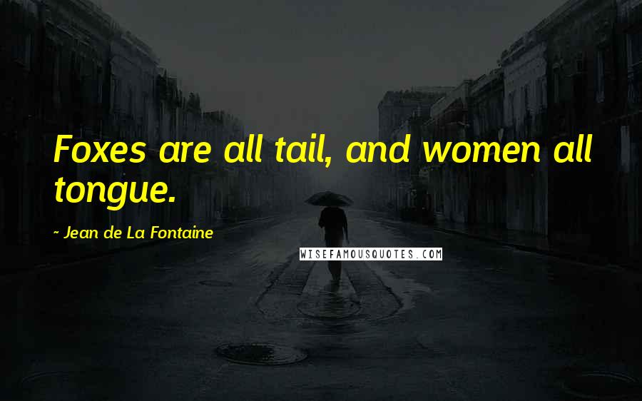 Jean De La Fontaine Quotes: Foxes are all tail, and women all tongue.