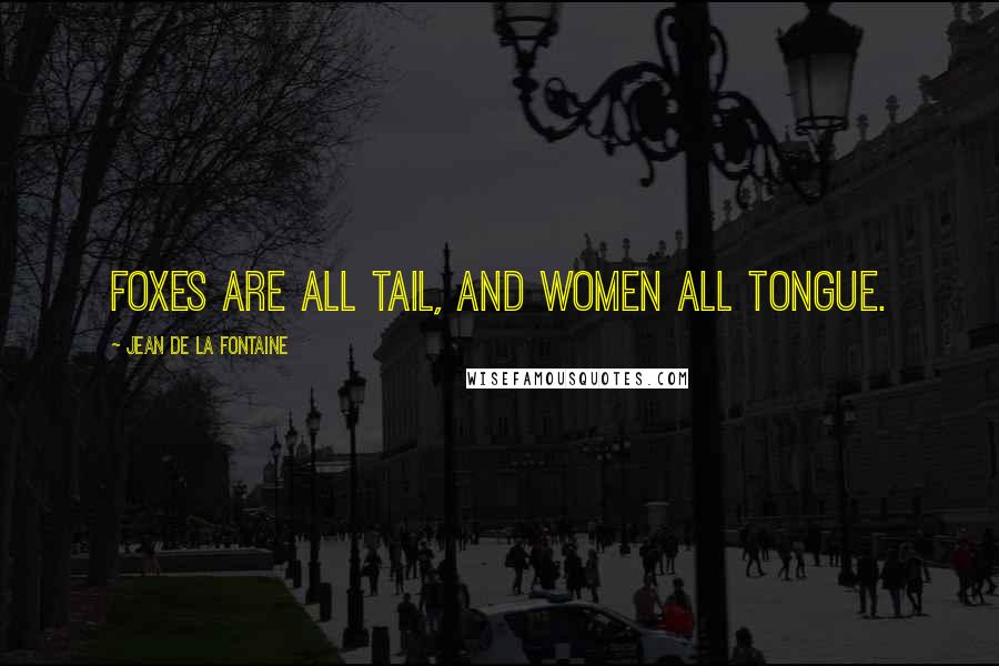 Jean De La Fontaine Quotes: Foxes are all tail, and women all tongue.