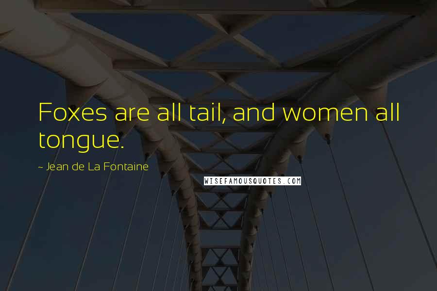 Jean De La Fontaine Quotes: Foxes are all tail, and women all tongue.