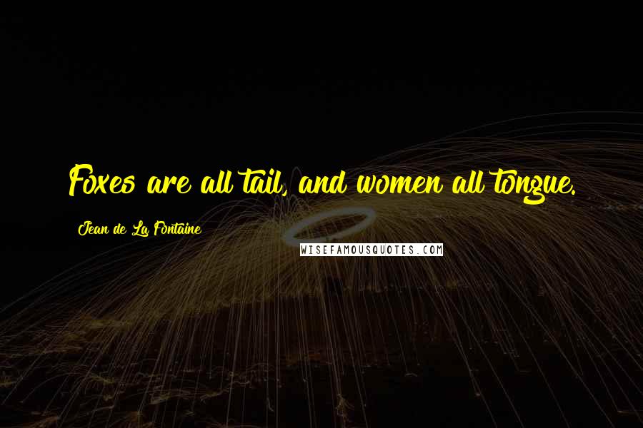 Jean De La Fontaine Quotes: Foxes are all tail, and women all tongue.