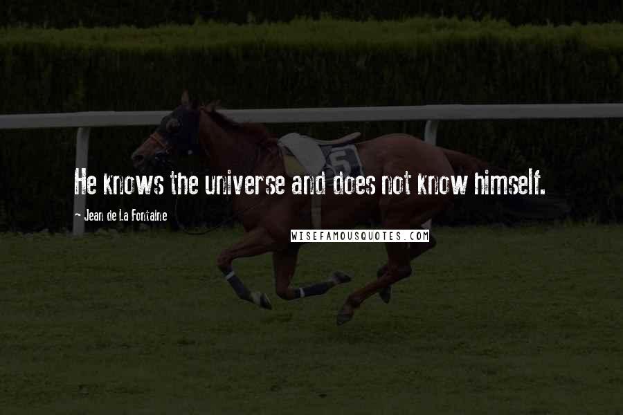 Jean De La Fontaine Quotes: He knows the universe and does not know himself.