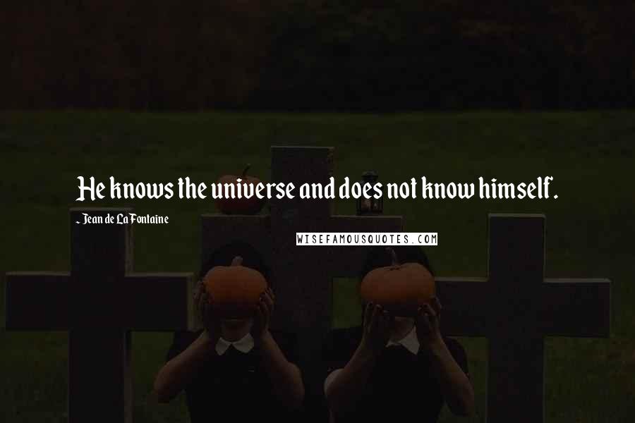 Jean De La Fontaine Quotes: He knows the universe and does not know himself.