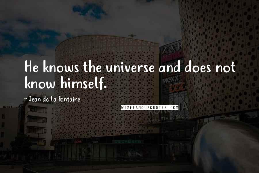 Jean De La Fontaine Quotes: He knows the universe and does not know himself.