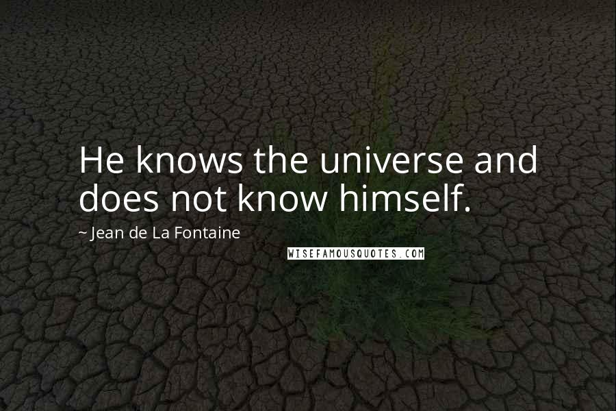 Jean De La Fontaine Quotes: He knows the universe and does not know himself.