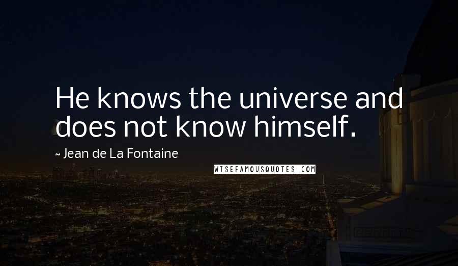 Jean De La Fontaine Quotes: He knows the universe and does not know himself.