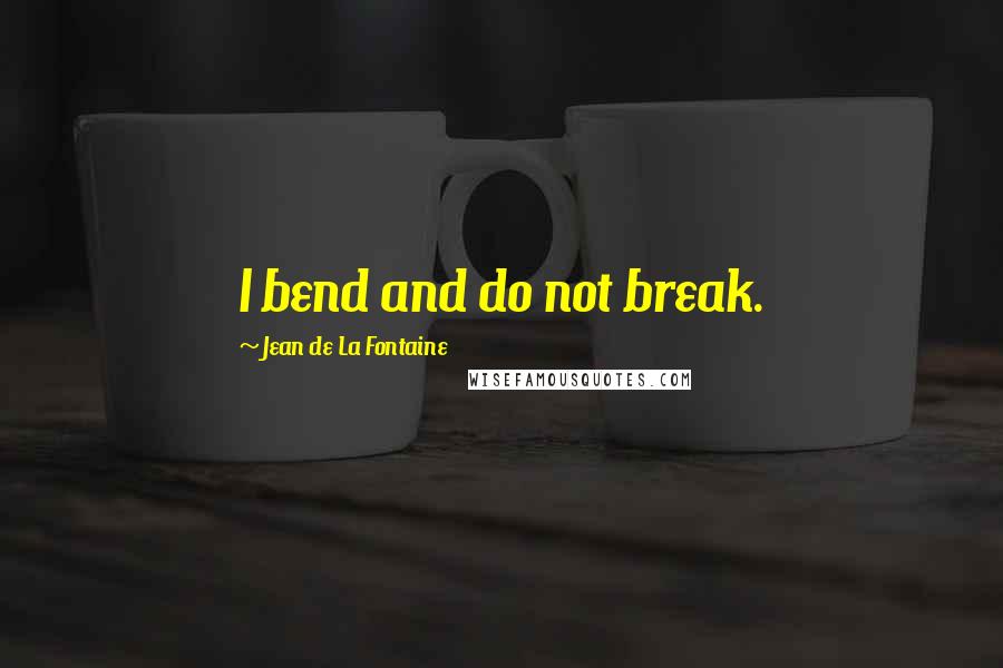Jean De La Fontaine Quotes: I bend and do not break.