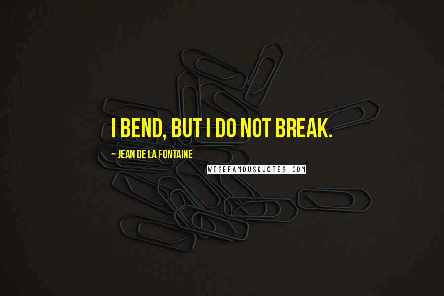 Jean De La Fontaine Quotes: I bend, but I do not break.