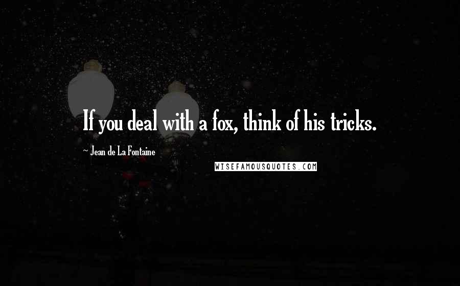 Jean De La Fontaine Quotes: If you deal with a fox, think of his tricks.