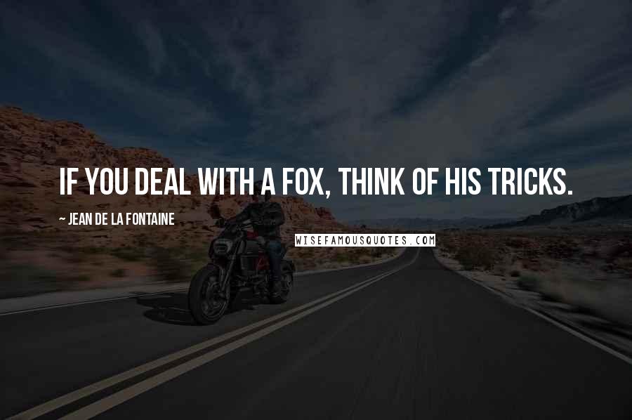 Jean De La Fontaine Quotes: If you deal with a fox, think of his tricks.