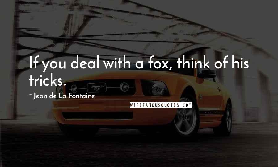 Jean De La Fontaine Quotes: If you deal with a fox, think of his tricks.