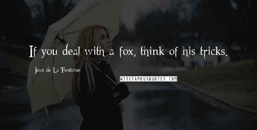 Jean De La Fontaine Quotes: If you deal with a fox, think of his tricks.