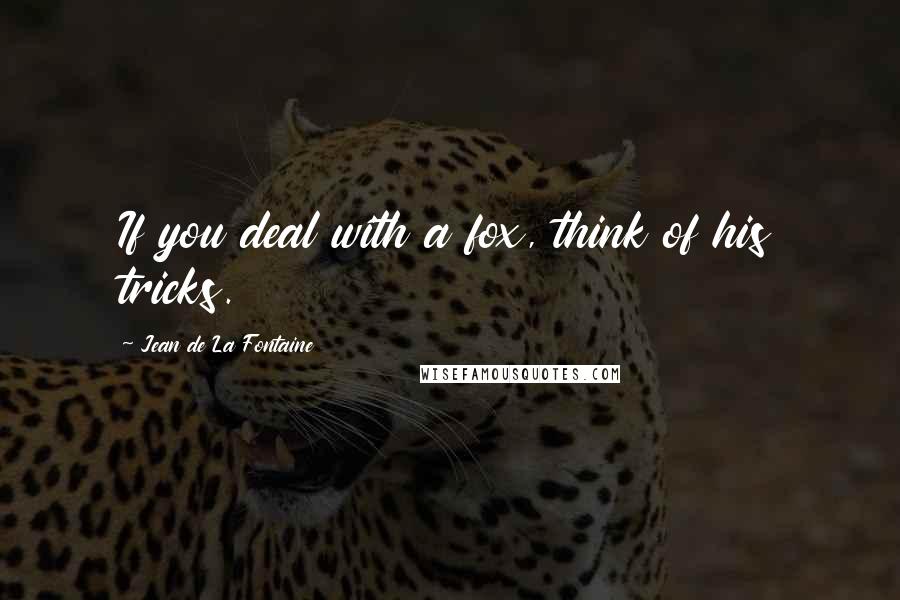 Jean De La Fontaine Quotes: If you deal with a fox, think of his tricks.