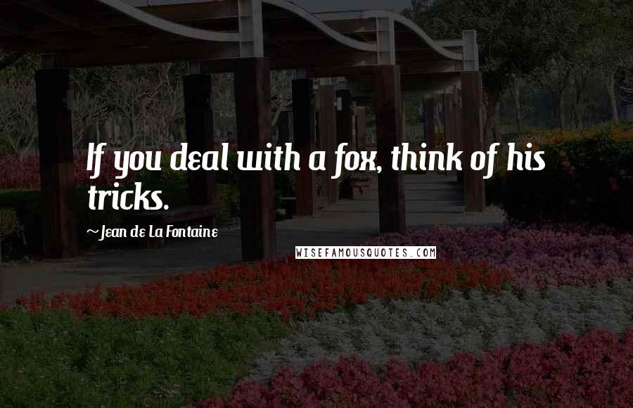 Jean De La Fontaine Quotes: If you deal with a fox, think of his tricks.