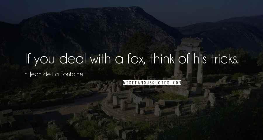 Jean De La Fontaine Quotes: If you deal with a fox, think of his tricks.