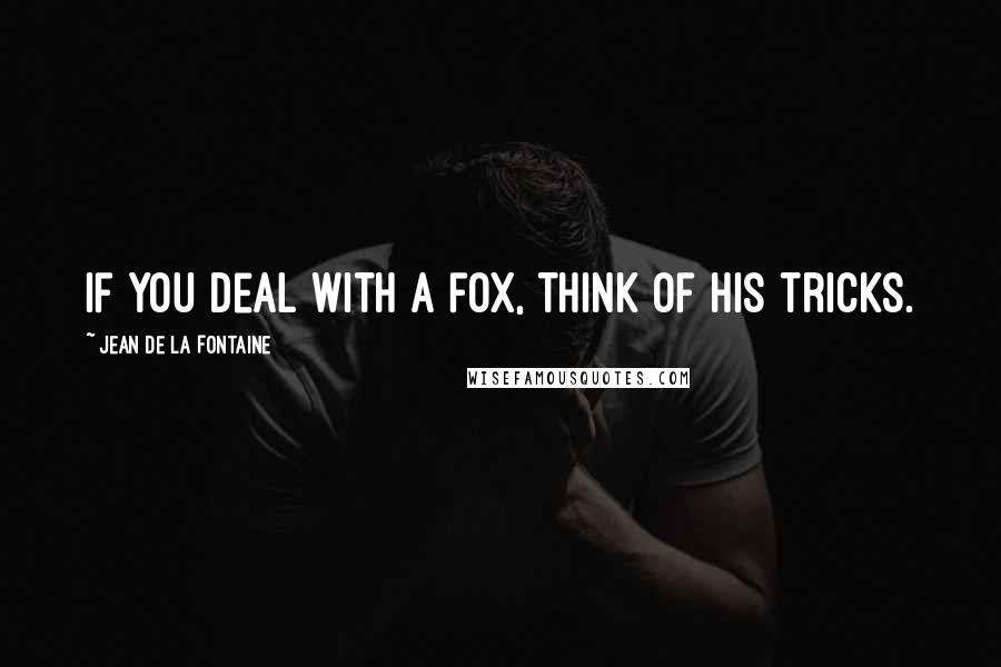 Jean De La Fontaine Quotes: If you deal with a fox, think of his tricks.