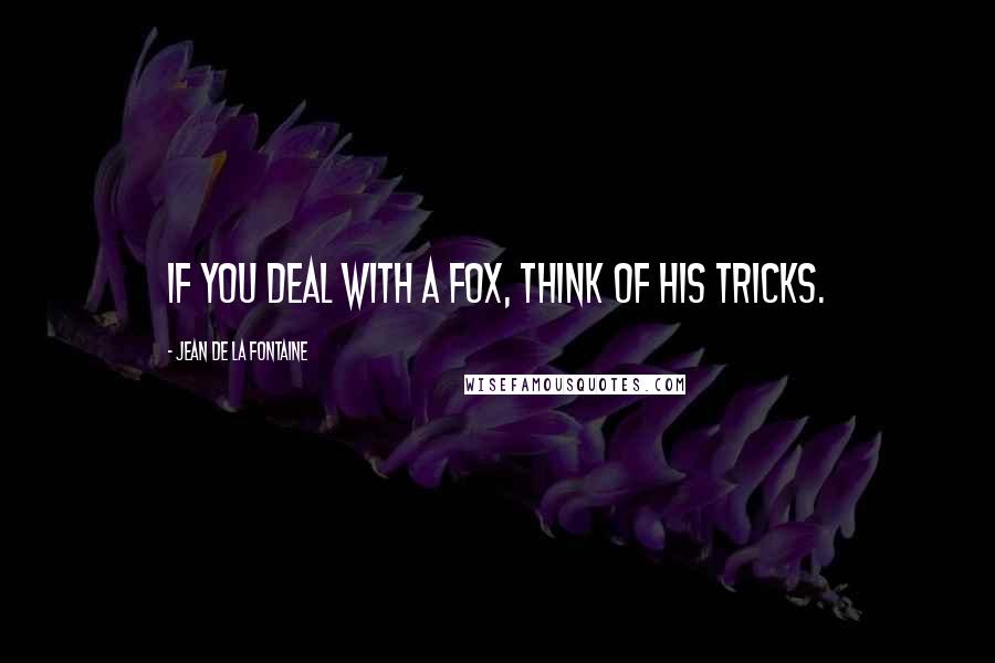 Jean De La Fontaine Quotes: If you deal with a fox, think of his tricks.