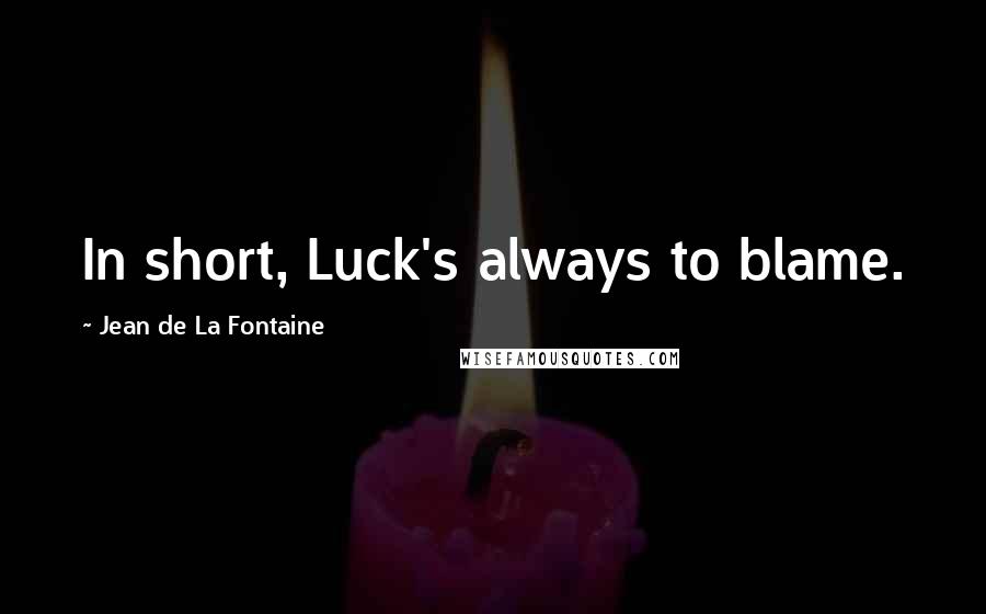 Jean De La Fontaine Quotes: In short, Luck's always to blame.