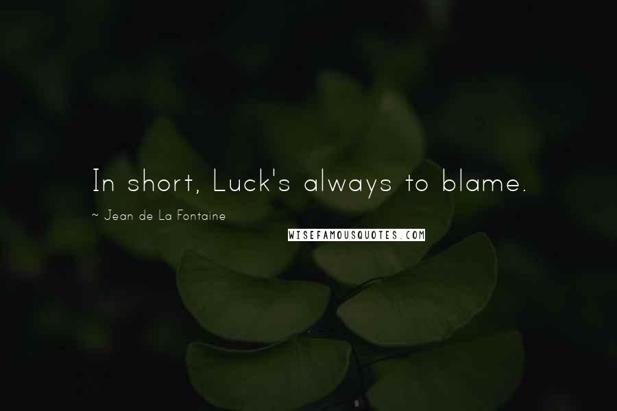 Jean De La Fontaine Quotes: In short, Luck's always to blame.