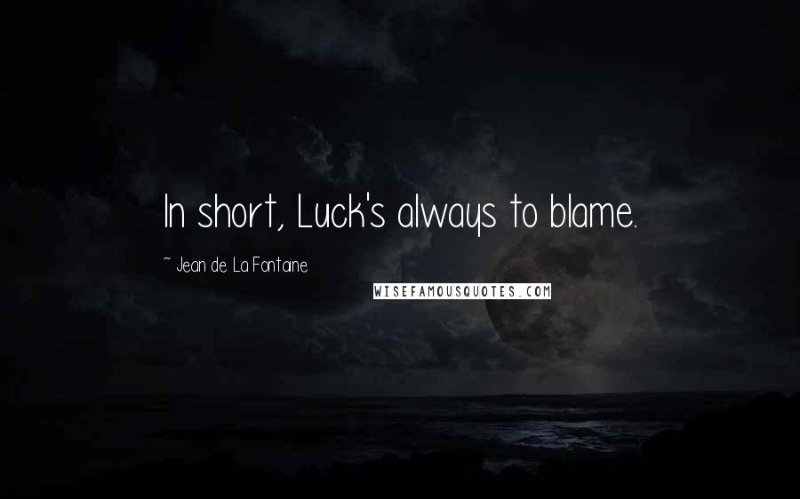 Jean De La Fontaine Quotes: In short, Luck's always to blame.