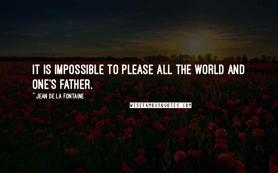 Jean De La Fontaine Quotes: It is impossible to please all the world and one's father.