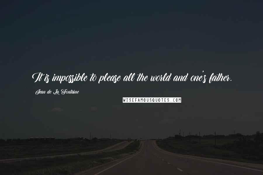 Jean De La Fontaine Quotes: It is impossible to please all the world and one's father.