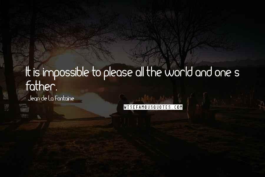Jean De La Fontaine Quotes: It is impossible to please all the world and one's father.