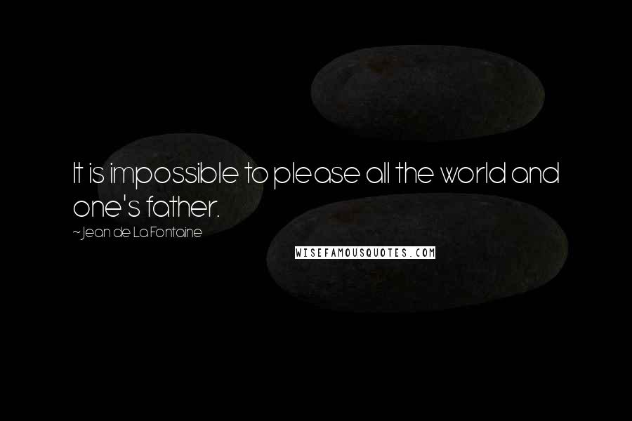 Jean De La Fontaine Quotes: It is impossible to please all the world and one's father.