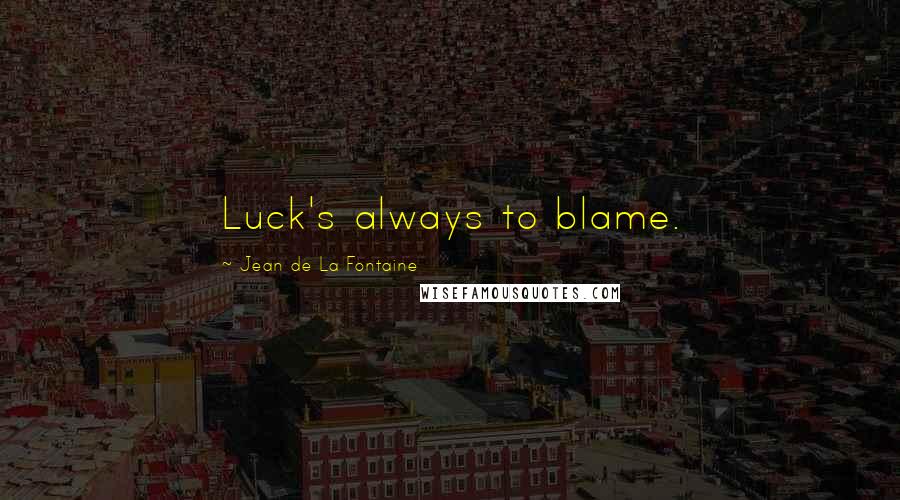 Jean De La Fontaine Quotes: Luck's always to blame.