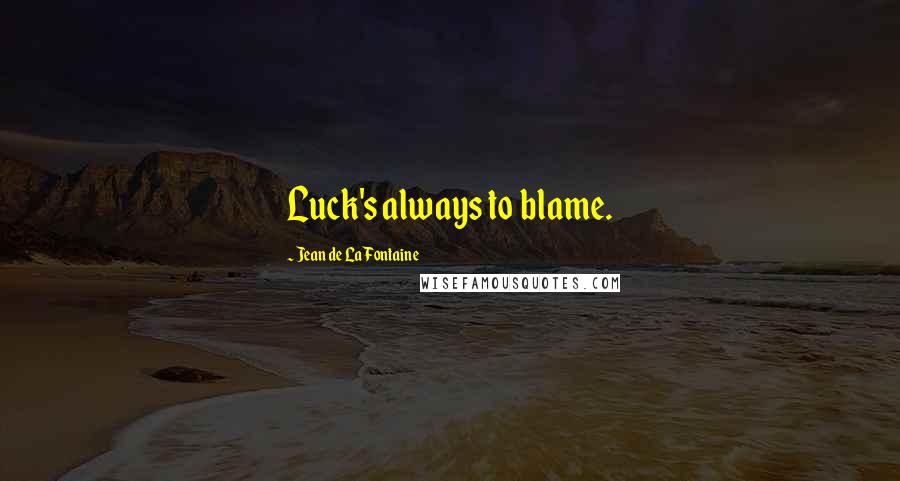 Jean De La Fontaine Quotes: Luck's always to blame.