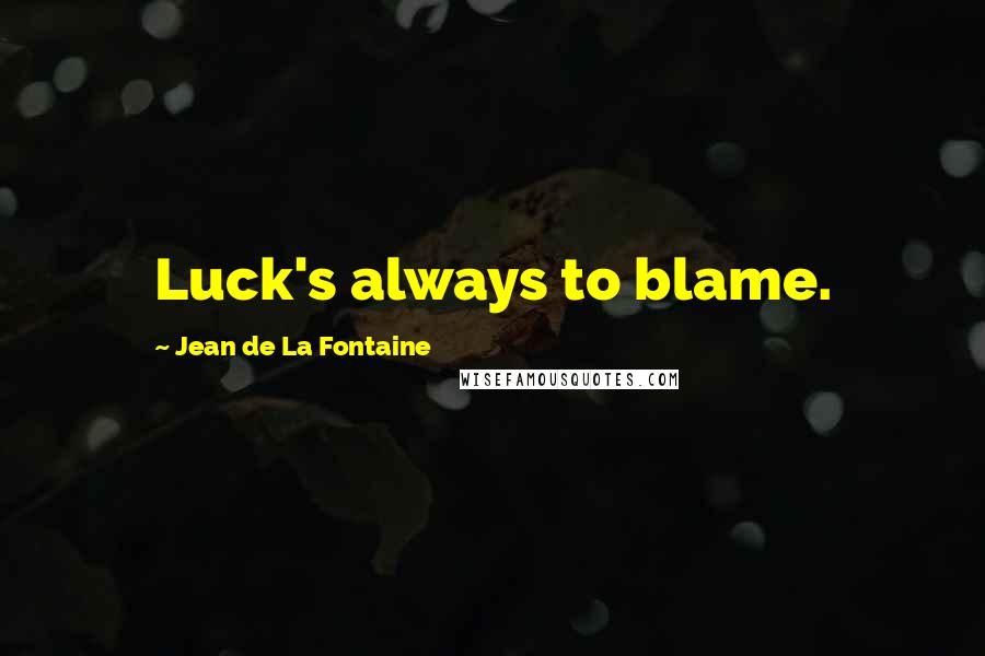 Jean De La Fontaine Quotes: Luck's always to blame.