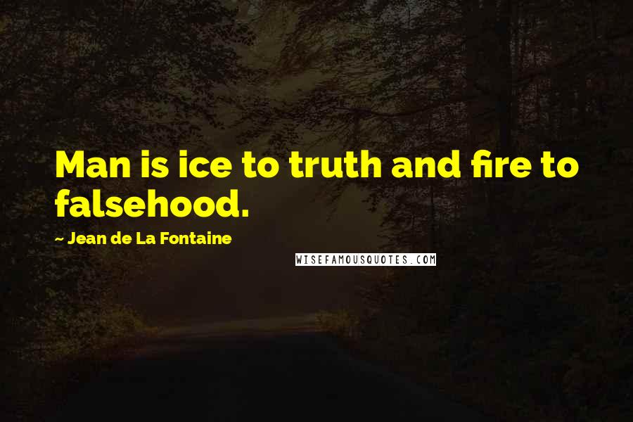 Jean De La Fontaine Quotes: Man is ice to truth and fire to falsehood.