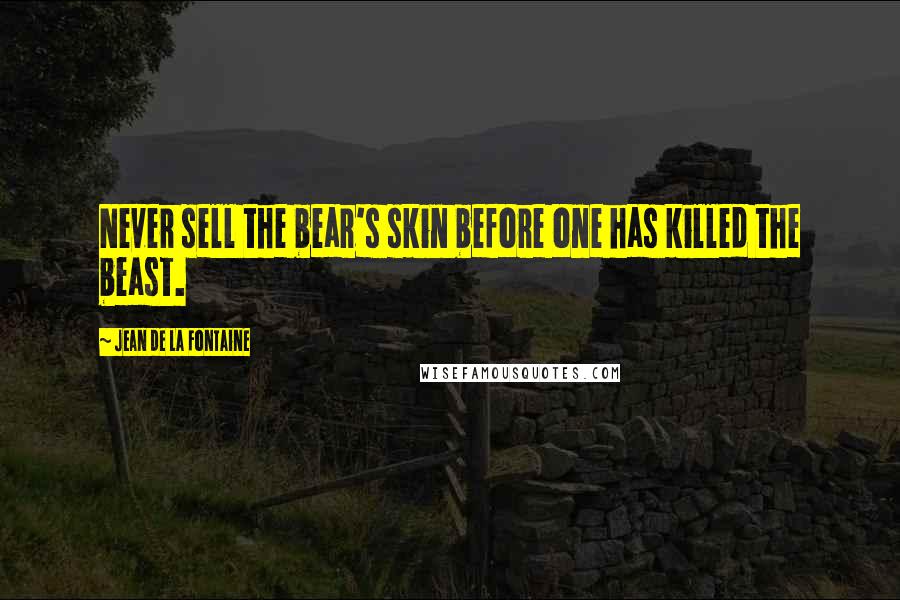 Jean De La Fontaine Quotes: Never sell the bear's skin before one has killed the beast.