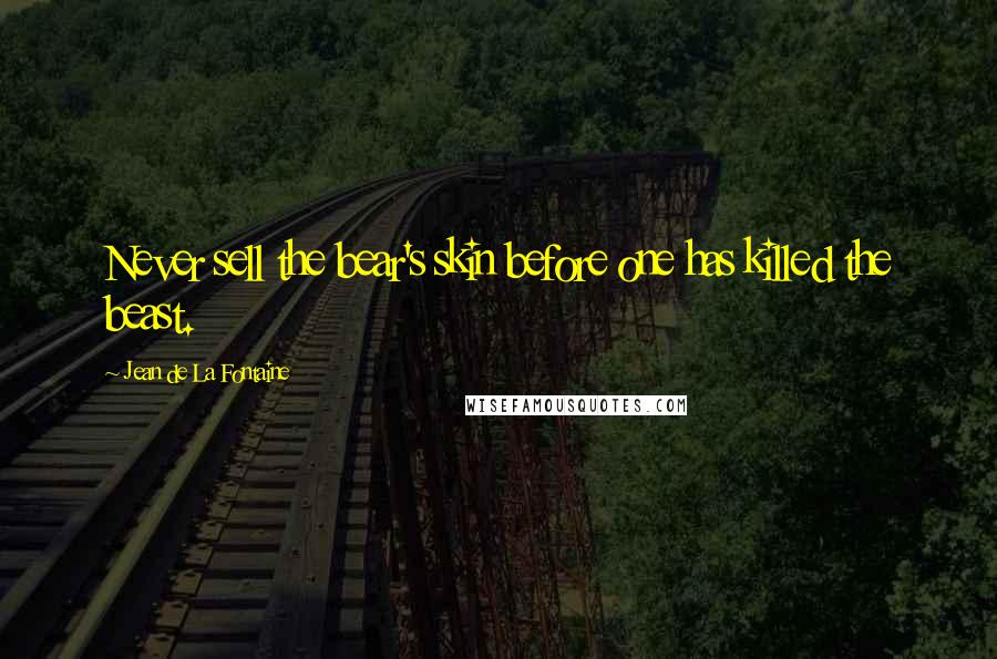 Jean De La Fontaine Quotes: Never sell the bear's skin before one has killed the beast.