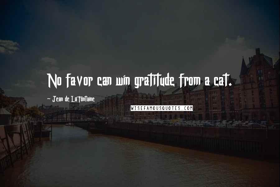 Jean De La Fontaine Quotes: No favor can win gratitude from a cat.